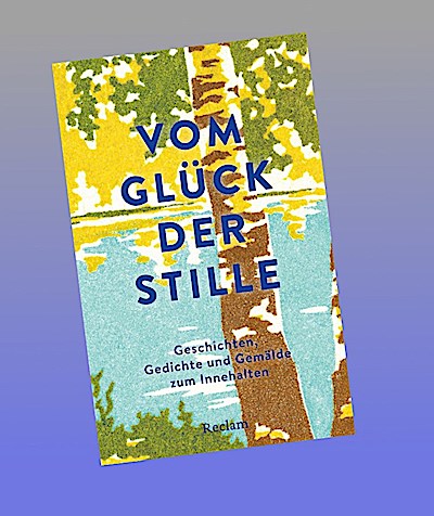Vom Glück der Stille. Gedichte, Geschichten und Gemälde zum Innehalten