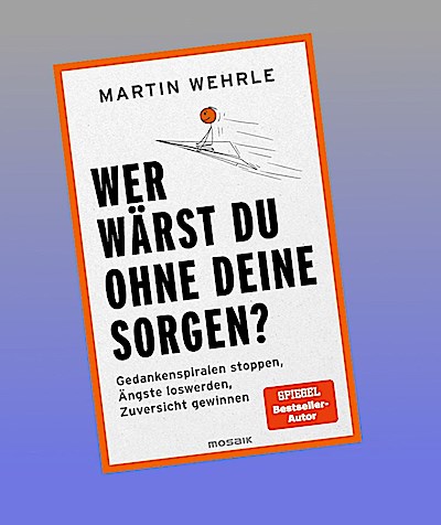 Wer wärst du ohne deine Sorgen?