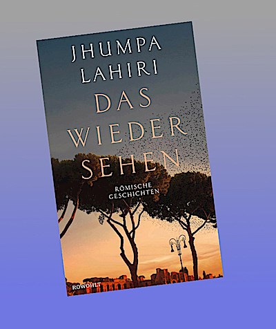Das Wiedersehen: Römische Geschichten | «Lahiris Stimme ist außergewöhnlich!» Salman Rushdie