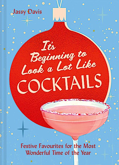 It’s Beginning to Look a Lot Like Cocktails: 60 festive and fun cocktail recipes for mixology fans